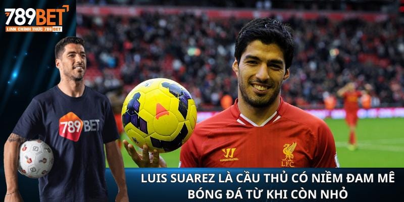 Luis Suarez là cầu thủ có niềm đam mê bóng đá từ khi còn nhỏ